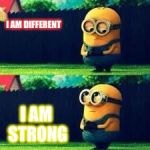 minions sad | I AM DIFFERENT; I AM STRONG | image tagged in minions sad | made w/ Imgflip meme maker