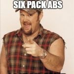Larry The Cable Guy | I DON'T GOT SIX PACK ABS; I GOT GEL-PACK! | image tagged in larry the cable guy | made w/ Imgflip meme maker