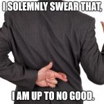 oath | I SOLEMNLY SWEAR THAT, I AM UP TO NO GOOD. | image tagged in oath | made w/ Imgflip meme maker