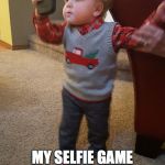 selfie time | MY SELFIE GAME; IS STRONG | image tagged in selfie time | made w/ Imgflip meme maker
