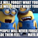laughing with friends | PEOPLE WILL FORGET WHAT YOU SAID, PEOPLE WILL FORGET WHAT YOU DID.... ...BUT PEOPLE WILL NEVER FORGET HOW YOU MADE THEM FEEL.” 
― MAYA ANGELOU | image tagged in laughing with friends | made w/ Imgflip meme maker