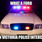 Police Car | WHAT A FORD; CROWN VICTORIA POLICE INTERCEPTOR | image tagged in police car | made w/ Imgflip meme maker