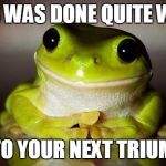 Teachers pet frog | THIS WAS DONE QUITE WELL! ON TO YOUR NEXT TRIUMPH! | image tagged in teachers pet frog | made w/ Imgflip meme maker