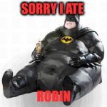 Sitting Fat Batman | SORRY I ATE; ROBIN | image tagged in sitting fat batman | made w/ Imgflip meme maker