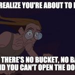 That awful moment... | WHEN YOU REALIZE YOU'RE ABOUT TO BE CARSICK; AND THERE'S NO BUCKET, NO BAGS, AND YOU CAN'T OPEN THE DOOR | image tagged in atlantis milo realize,disney,atlantis | made w/ Imgflip meme maker