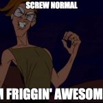 When someone says I'm not normal | SCREW NORMAL; I'M FRIGGIN' AWESOME!! | image tagged in milo reaction 2,disney,atlantis | made w/ Imgflip meme maker