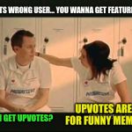 Imgflip Be Like | WHATS WRONG USER... YOU WANNA GET FEATURED? UPVOTES ARE FOR FUNNY MEMES; CAN I GET UPVOTES? | image tagged in sprinkles are for winners | made w/ Imgflip meme maker