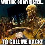 Skeleton waiting for dusty phone to ring | WAITING ON MY SISTER... TO CALL ME BACK! | image tagged in skeleton waiting for dusty phone to ring | made w/ Imgflip meme maker