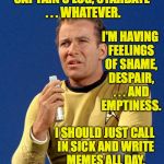 Thursday is Mental Health Day! | CAPTAIN'S LOG, STARDATE . . . WHATEVER. I'M HAVING FEELINGS OF SHAME, DESPAIR, . . . AND EMPTINESS. I SHOULD JUST CALL IN SICK AND WRITE MEMES ALL DAY. | image tagged in captain kirk,memes | made w/ Imgflip meme maker