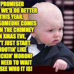 If you want a perfect Christmas, paying attention to details is key. | I PROMISED SANTA WE'D DO BETTER THIS YEAR. SO IF SOMEONE COMES DOWN THE CHIMNEY ON XMAS EVE, DON'T JUST START SHOOTIN' LIKE A FRICKIN' MORON!  YOU NEED TO WAIT AND SEE WHO IT IS! | image tagged in baby godfather,memes,christmas | made w/ Imgflip meme maker