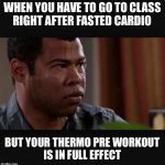 Sweating | WHEN YOU HAVE TO GO TO CLASS RIGHT AFTER FASTED CARDIO; BUT YOUR THERMO PRE WORKOUT IS IN FULL EFFECT | image tagged in sweating | made w/ Imgflip meme maker
