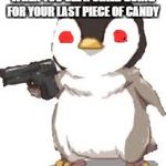 gun penguin | WHEN YOU SEE A CHILD GOING FOR YOUR LAST PIECE OF CANDY | image tagged in gun penguin | made w/ Imgflip meme maker