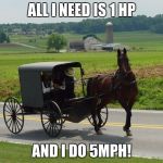 Amish Peeps | ALL I NEED IS 1 HP; AND I DO 5MPH! | image tagged in amish peeps | made w/ Imgflip meme maker