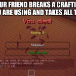 Minecraft | WHEN YOUR FRIEND BREAKS A CRAFTING TABLE THAT YOU ARE USING AND TAKES ALL THE ITEMS | image tagged in minecraft | made w/ Imgflip meme maker