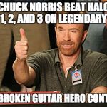 chuck norris | CHUCK NORRIS BEAT HALO 1, 2, AND 3 ON LEGENDARY; WITH A BROKEN GUITAR HERO CONTROLLER. | image tagged in chuck norris | made w/ Imgflip meme maker