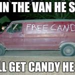 Sketchy van | GO IN THE VAN HE SAID; YOU'LL GET CANDY HE SAID | image tagged in sketchy van | made w/ Imgflip meme maker