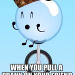 dat boible | WHEN YOU PULL A PRANK ON YOUR FRIEND | image tagged in dat boible,scumbag | made w/ Imgflip meme maker