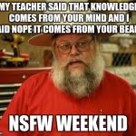 beard of knowledge | MY TEACHER SAID THAT KNOWLEDGE COMES FROM YOUR MIND AND I SAID NOPE IT COMES FROM YOUR BEARD. NSFW WEEKEND | image tagged in beard of knowledge | made w/ Imgflip meme maker