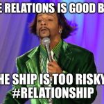 RELATIONSHIPS | THE RELATIONS IS GOOD BUT; THE SHIP IS TOO RISKY... #RELATIONSHIP | image tagged in relationships | made w/ Imgflip meme maker