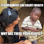 POOR KID | IF GOVERNMENT CAN CREATE WEALTH; WHY ARE THERE POOR PEOPLE? | image tagged in poor kid,government,economics,keynesian,wealth,inflation | made w/ Imgflip meme maker