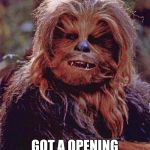 Chewbacca | GOT A OPENING FOR A WAX? | image tagged in chewbacca | made w/ Imgflip meme maker
