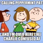 Peppermint Patty | MARCY CALLING PEPPERMINT PATTY, SIR. AND I'M OVER HERE LIKE CHARLIE CONFUSED AF | image tagged in peppermint patty | made w/ Imgflip meme maker