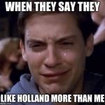 Spiderman crying | WHEN THEY SAY THEY; LIKE HOLLAND MORE THAN ME | image tagged in spiderman crying | made w/ Imgflip meme maker