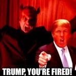 Donald Trump and Satan | TRUMP, YOU’RE FIRED! | image tagged in donald trump and satan | made w/ Imgflip meme maker