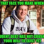 College Freshman | THAT FACE YOU MAKE WHEN; STUDENT DEBT HAS NOT CRUSHED YOUR WILL TO EXIST YET | image tagged in college freshman | made w/ Imgflip meme maker