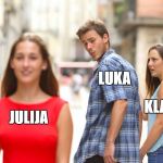 Distracted Boyfriend | LUKA; KLARA; JULIJA | image tagged in distracted boyfriend | made w/ Imgflip meme maker