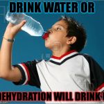 http://thumbs.dreamstime.com/x/thirsty-boy-drinking-water-out-26 | DRINK WATER OR; DEHYDRATION WILL DRINK U | image tagged in http//thumbsdreamstimecom/x/thirsty-boy-drinking-water-out-26 | made w/ Imgflip meme maker