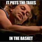 Taxes | IT PUTS THE TAXES; IN THE BASKET | image tagged in silence of the lambs,taxation is theft,statism,slavery | made w/ Imgflip meme maker