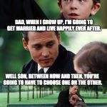 Dad and son cry | DAD, WHEN I GROW UP, I'M GOING TO GET MARRIED AND LIVE HAPPILY EVER AFTER. WELL SON, BETWEEN NOW AND THEN, YOU'RE GOING TO HAVE TO CHOOSE ONE OR THE OTHER. | image tagged in dad and son cry | made w/ Imgflip meme maker