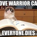 Everyone Dies | I LOVE WARRIOR CATS; EVERYONE DIES | image tagged in grumpy cat,funny meme,warrior cats | made w/ Imgflip meme maker