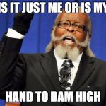 Bacon to Dam High Party | IS IT JUST ME OR IS MY; HAND TO DAM HIGH | image tagged in bacon to dam high party | made w/ Imgflip meme maker