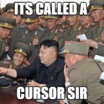 Kim Jung Un and the internet | ITS CALLED A; CURSOR SIR | image tagged in kim jung un and the internet | made w/ Imgflip meme maker