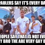 It's everyday bro meme | JAKE PAULERS SAY IT'S EVERY DAY BRO; PEOPLE SAY THAT IS NOT EVEY DAY BRO THE ARE VERY GAY BRO | image tagged in it's everyday bro meme | made w/ Imgflip meme maker