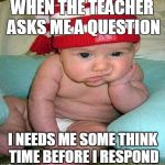 waiting for an update | WHEN THE TEACHER ASKS ME A QUESTION; I NEEDS ME SOME THINK TIME BEFORE I RESPOND | image tagged in waiting for an update | made w/ Imgflip meme maker