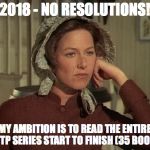 Little House on the Prairie Mrs. Ingalls concerned | 2018 - NO RESOLUTIONS! MY AMBITION IS TO READ THE ENTIRE LHOTP SERIES START TO FINISH (35 BOOKS!) | image tagged in little house on the prairie mrs ingalls concerned | made w/ Imgflip meme maker