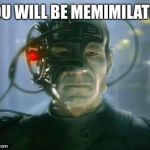 Resistance is futile. | YOU WILL BE MEMIMILATED | image tagged in loqutus,we are borg,they are morlocks,weena,supermaquetus | made w/ Imgflip meme maker