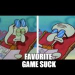 squidward sunbath | WHEN THEY SAY YOUR; FAVORITE GAME SUCK | image tagged in squidward sunbath | made w/ Imgflip meme maker