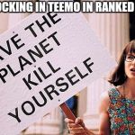 Kill yourself | LOCKING IN TEEMO IN RANKED | image tagged in kill yourself | made w/ Imgflip meme maker