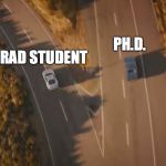 See you again | PH.D. GRAD STUDENT | image tagged in see you again | made w/ Imgflip meme maker