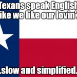 British English is "traditional", while American English is "simplified"... | Texans speak English like we like our lovin'... ...slow and simplified... | image tagged in because texas,english | made w/ Imgflip meme maker