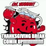Oh yeAh | THANKSGIVING BREAK COMIN UP!!!!!!!!!!!!!!! | image tagged in oh yeah | made w/ Imgflip meme maker