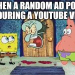 Raging Squidward | WHEN A RANDOM AD POPS UP DURING A YOUTUBE VIDEO | image tagged in raging squidward | made w/ Imgflip meme maker