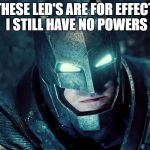 i am batlessman | THESE LED'S ARE FOR EFFECT, I STILL HAVE NO POWERS | image tagged in you will batman,super hero week,superhero week | made w/ Imgflip meme maker