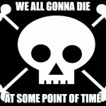 Stupid Ways to Die | WE ALL GONNA DIE; AT SOME POINT OF TIME | image tagged in stupid ways to die | made w/ Imgflip meme maker