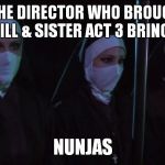 Nunjas | FROM THE DIRECTOR WHO BROUGHT YOU KILL BILL & SISTER ACT 3 BRINGS YOU; NUNJAS | image tagged in nunjas | made w/ Imgflip meme maker
