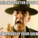 Drill Instructor | SENIOR DRILL INSTRUCTOR GYSGT HARTMAN; DOES NOT APPROVE OF YOUR SHENANIGANS | image tagged in drill instructor | made w/ Imgflip meme maker